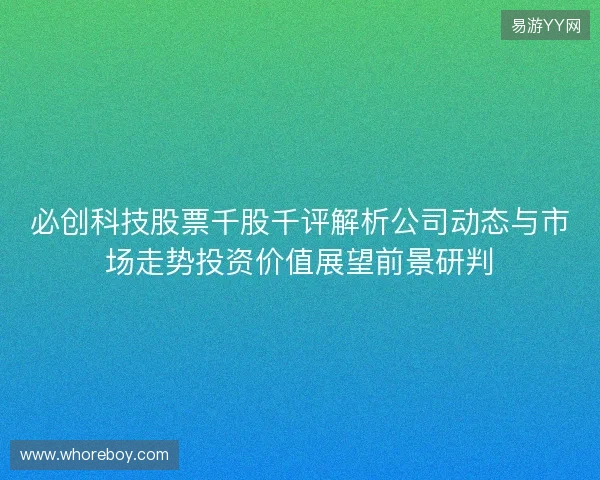 必创科技股票千股千评解析公司动态与市场走势投资价值展望前景研判